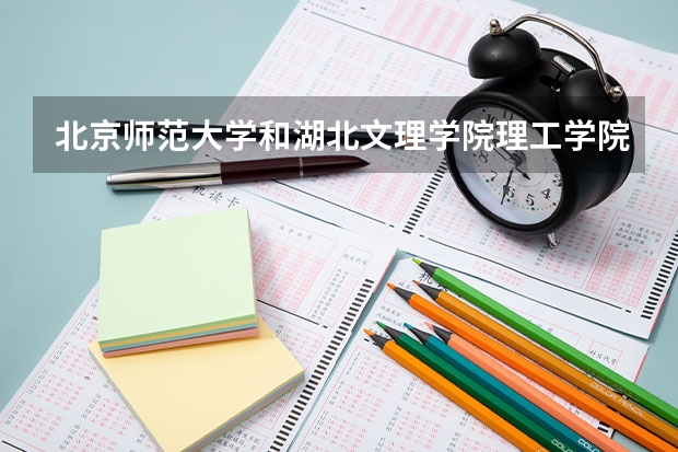 北京师范大学和湖北文理学院理工学院哪个学校好 录取分数线对比