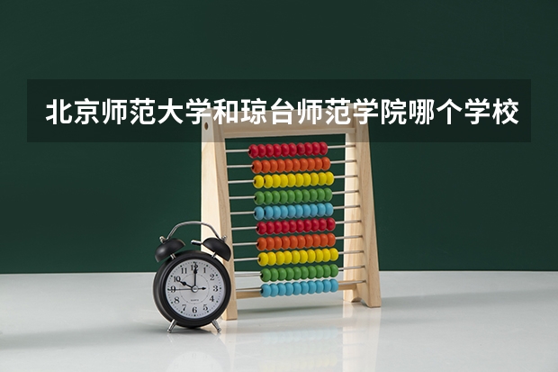 北京师范大学和琼台师范学院哪个学校好 录取分数线对比