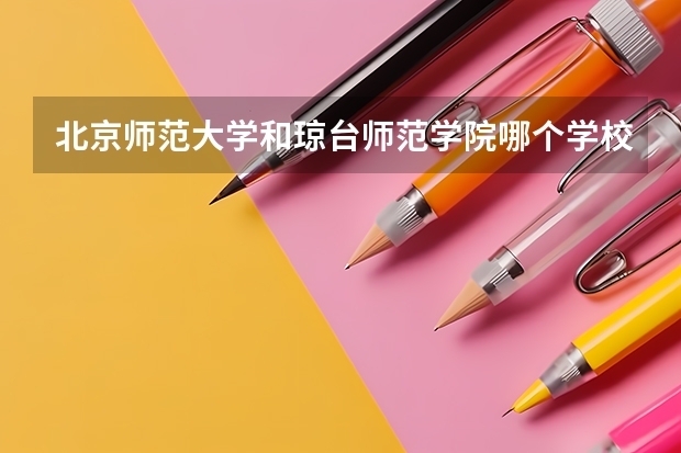 北京师范大学和琼台师范学院哪个学校好 录取分数线对比