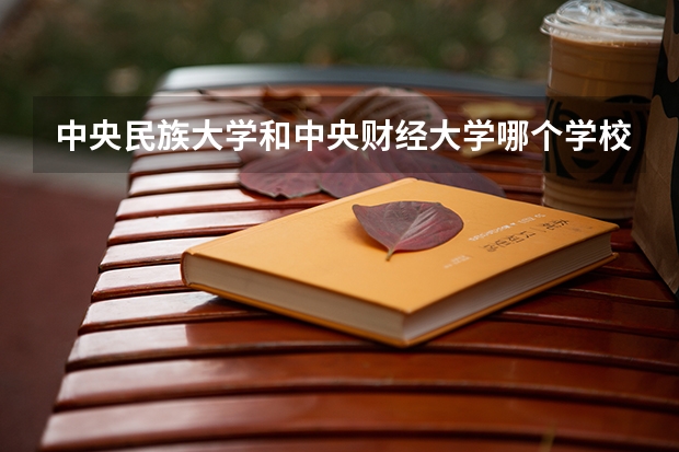 中央民族大学和中央财经大学哪个学校好 录取分数线对比