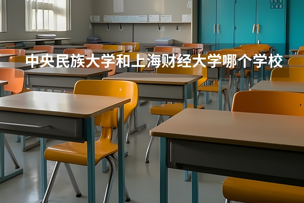 中央民族大学和上海财经大学哪个学校好 录取分数线对比