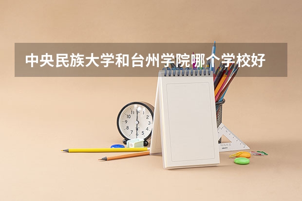 中央民族大学和台州学院哪个学校好 录取分数线对比