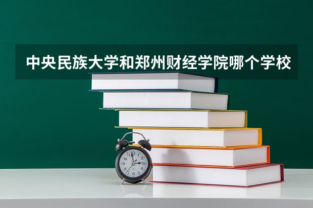中央民族大学和郑州财经学院哪个学校好 录取分数线对比