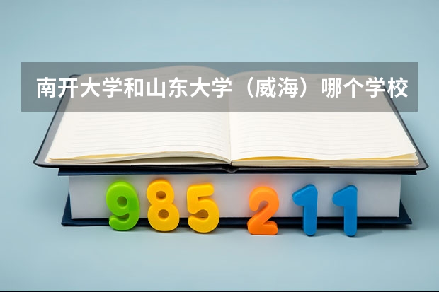 南开大学和山东大学（威海）哪个学校好 录取分数线对比
