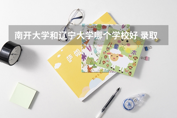南开大学和辽宁大学哪个学校好 录取分数线对比