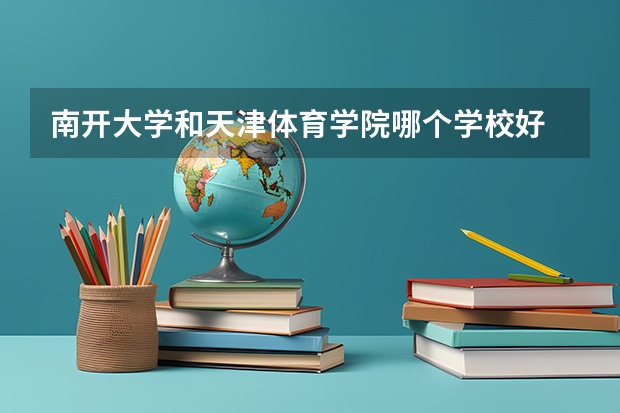 南开大学和天津体育学院哪个学校好 录取分数线对比