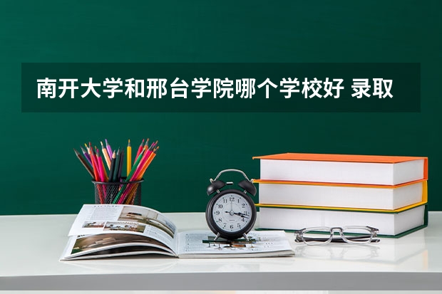 南开大学和邢台学院哪个学校好 录取分数线对比