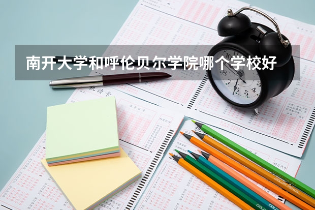 南开大学和呼伦贝尔学院哪个学校好 录取分数线对比