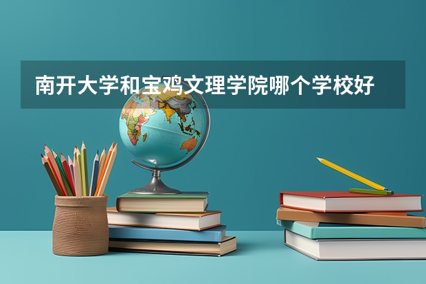 南开大学和宝鸡文理学院哪个学校好 录取分数线对比