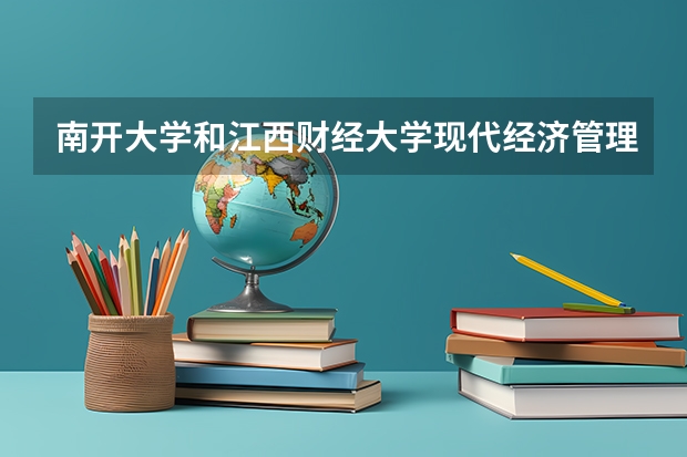 南开大学和江西财经大学现代经济管理学院哪个学校好 录取分数线对比