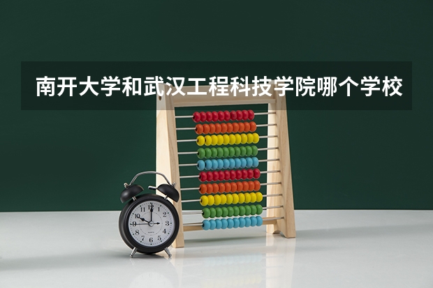 南开大学和武汉工程科技学院哪个学校好 录取分数线对比