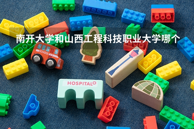 南开大学和山西工程科技职业大学哪个学校好 录取分数线对比