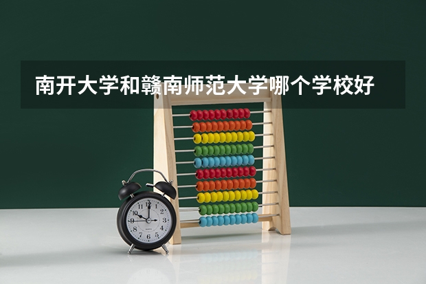 南开大学和赣南师范大学哪个学校好 录取分数线对比