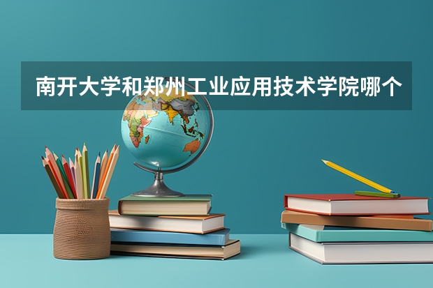 南开大学和郑州工业应用技术学院哪个学校好 录取分数线对比