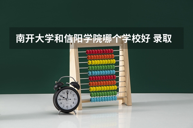 南开大学和信阳学院哪个学校好 录取分数线对比