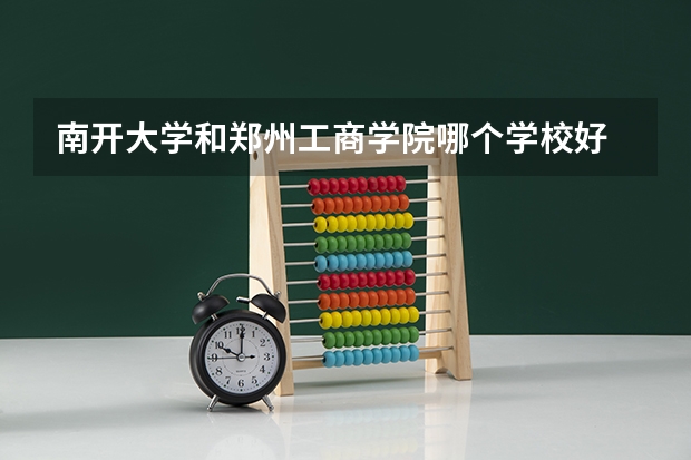 南开大学和郑州工商学院哪个学校好 录取分数线对比
