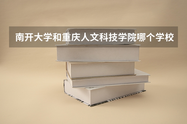 南开大学和重庆人文科技学院哪个学校好 录取分数线对比