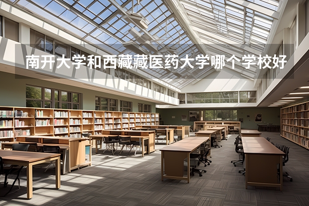 南开大学和西藏藏医药大学哪个学校好 录取分数线对比