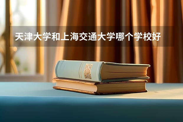 天津大学和上海交通大学哪个学校好 录取分数线对比
