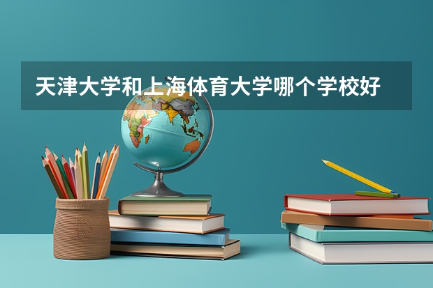 天津大学和上海体育大学哪个学校好 录取分数线对比
