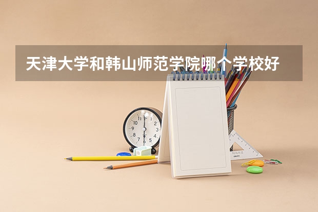 天津大学和韩山师范学院哪个学校好 录取分数线对比