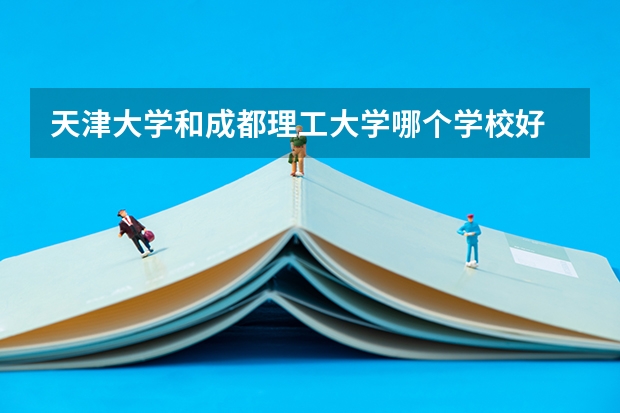 天津大学和成都理工大学哪个学校好 录取分数线对比