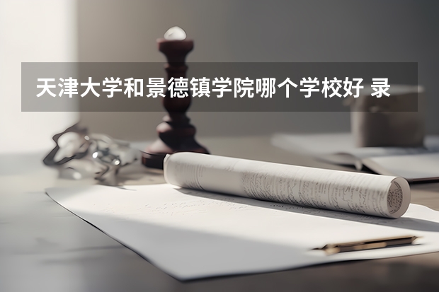 天津大学和景德镇学院哪个学校好 录取分数线对比