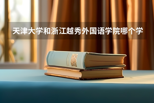 天津大学和浙江越秀外国语学院哪个学校好 录取分数线对比