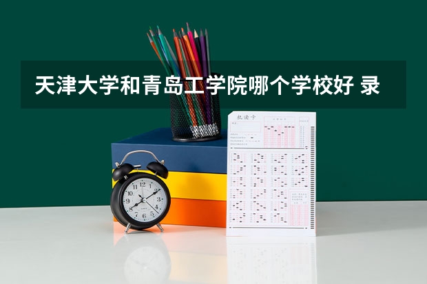 天津大学和青岛工学院哪个学校好 录取分数线对比