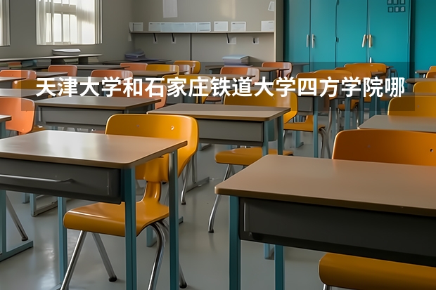 天津大学和石家庄铁道大学四方学院哪个学校好 录取分数线对比