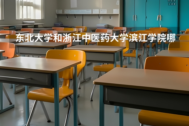 东北大学和浙江中医药大学滨江学院哪个学校好 录取分数线对比