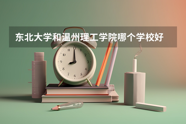 东北大学和温州理工学院哪个学校好 录取分数线对比