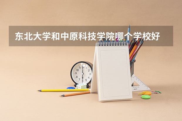 东北大学和中原科技学院哪个学校好 录取分数线对比