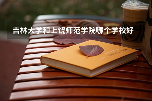吉林大学和上饶师范学院哪个学校好 录取分数线对比
