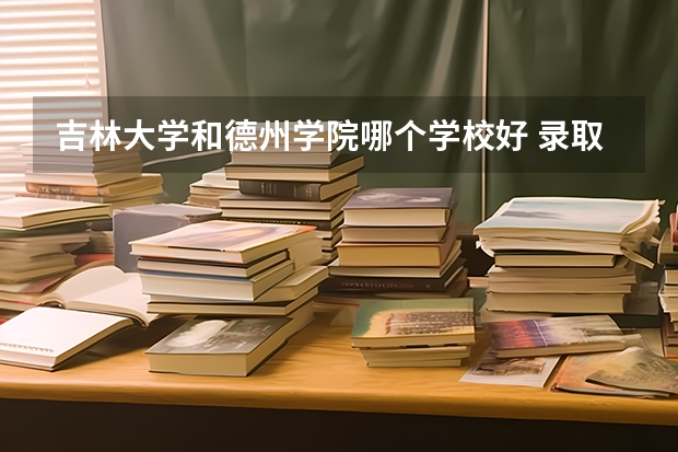 吉林大学和德州学院哪个学校好 录取分数线对比
