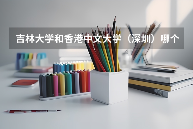 吉林大学和香港中文大学（深圳）哪个学校好 录取分数线对比