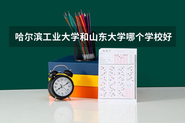 哈尔滨工业大学和山东大学哪个学校好 录取分数线对比