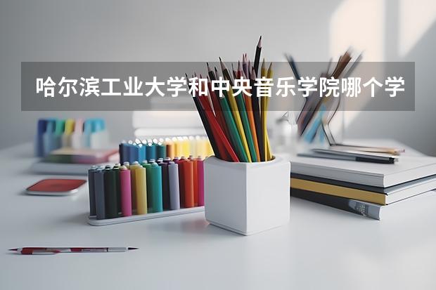 哈尔滨工业大学和中央音乐学院哪个学校好 录取分数线对比