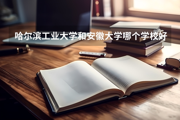 哈尔滨工业大学和安徽大学哪个学校好 录取分数线对比