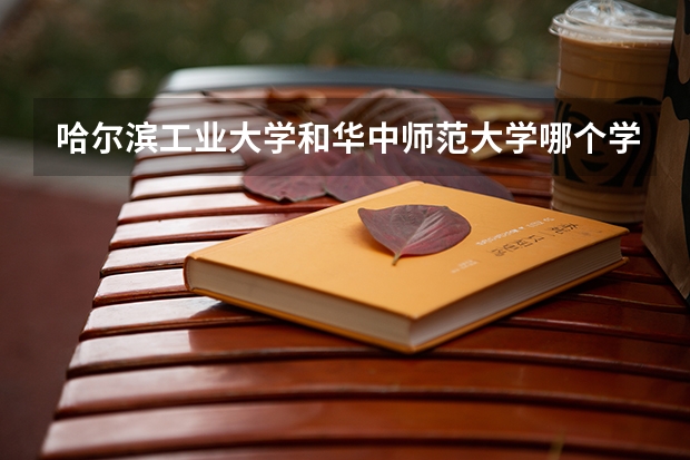 哈尔滨工业大学和华中师范大学哪个学校好 录取分数线对比