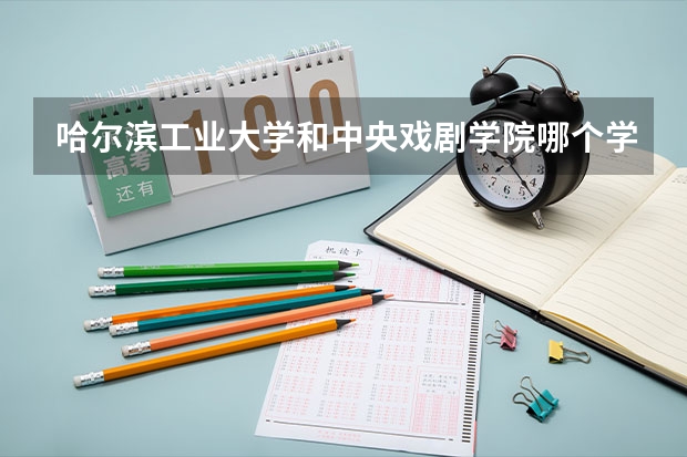 哈尔滨工业大学和中央戏剧学院哪个学校好 录取分数线对比