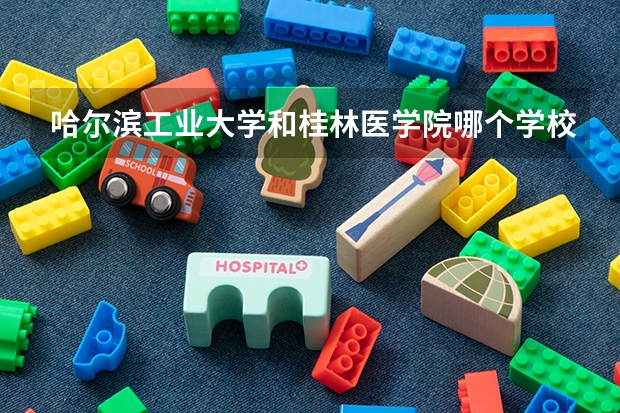 哈尔滨工业大学和桂林医学院哪个学校好 录取分数线对比