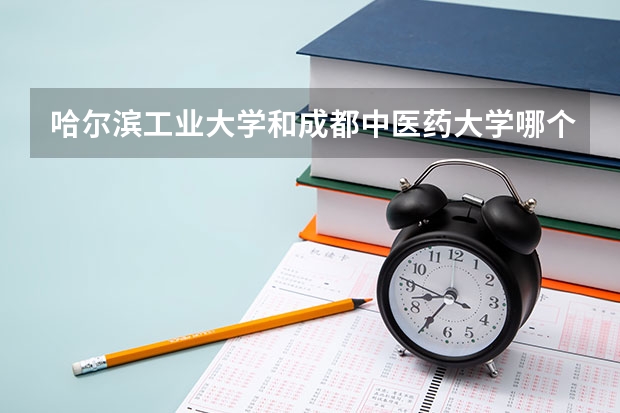 哈尔滨工业大学和成都中医药大学哪个学校好 录取分数线对比