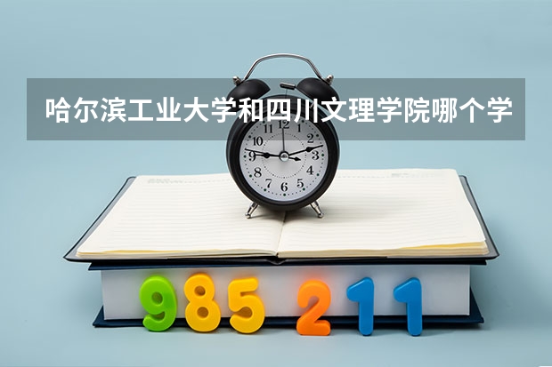哈尔滨工业大学和四川文理学院哪个学校好 录取分数线对比