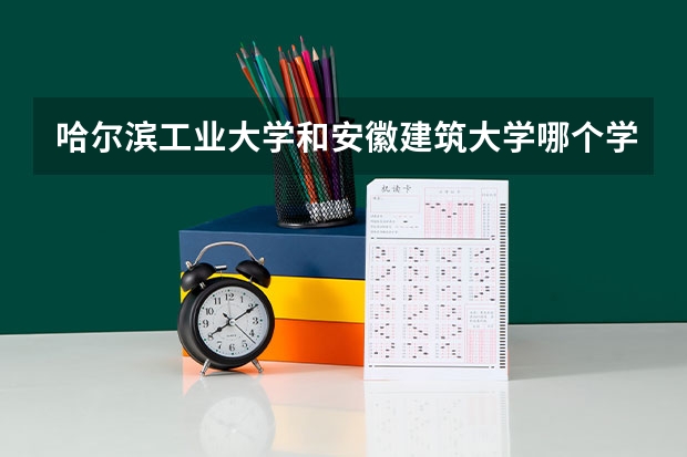 哈尔滨工业大学和安徽建筑大学哪个学校好 录取分数线对比