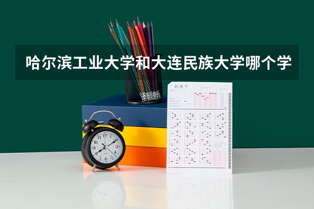 哈尔滨工业大学和大连民族大学哪个学校好 录取分数线对比
