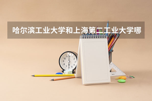 哈尔滨工业大学和上海第二工业大学哪个学校好 录取分数线对比