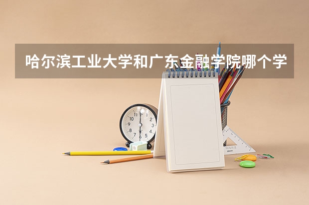 哈尔滨工业大学和广东金融学院哪个学校好 录取分数线对比
