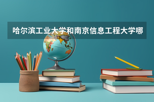 哈尔滨工业大学和南京信息工程大学哪个学校好 录取分数线对比