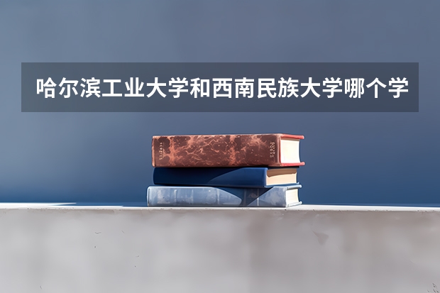 哈尔滨工业大学和西南民族大学哪个学校好 录取分数线对比